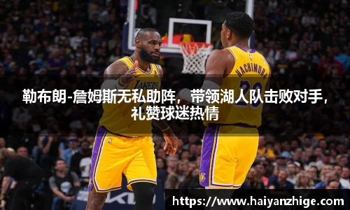 勒布朗-詹姆斯无私助阵，带领湖人队击败对手，礼赞球迷热情