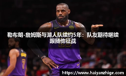 勒布朗-詹姆斯与湖人队续约5年：队友期待继续跟随他征战
