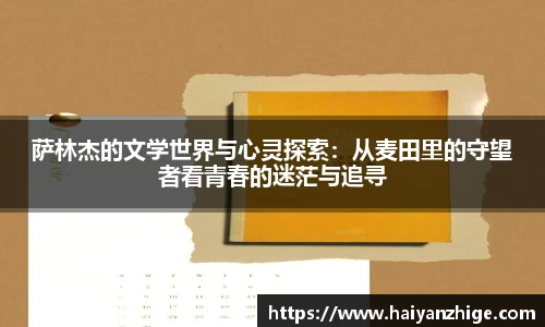 萨林杰的文学世界与心灵探索：从麦田里的守望者看青春的迷茫与追寻