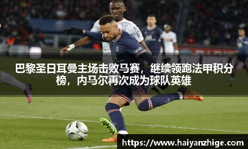 巴黎圣日耳曼主场击败马赛，继续领跑法甲积分榜，内马尔再次成为球队英雄