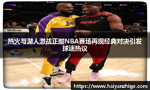 热火与湖人激战正酣NBA赛场再现经典对决引发球迷热议
