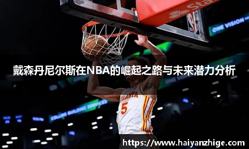 戴森丹尼尔斯在NBA的崛起之路与未来潜力分析