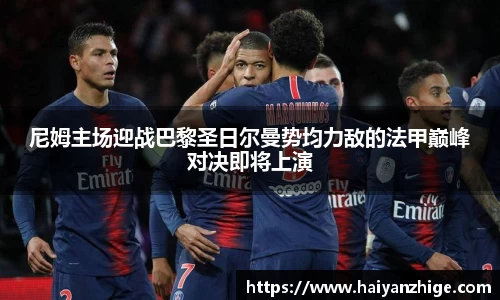 尼姆主场迎战巴黎圣日尔曼势均力敌的法甲巅峰对决即将上演