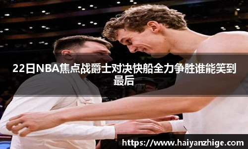 22日NBA焦点战爵士对决快船全力争胜谁能笑到最后