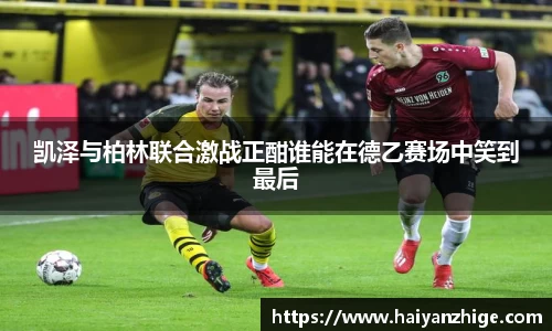 凯泽与柏林联合激战正酣谁能在德乙赛场中笑到最后