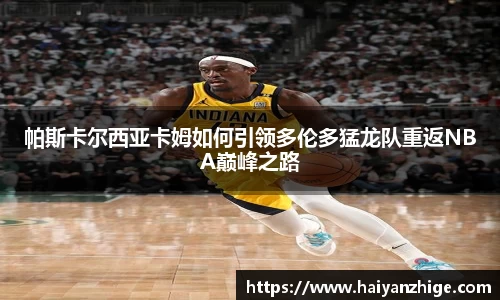 帕斯卡尔西亚卡姆如何引领多伦多猛龙队重返NBA巅峰之路