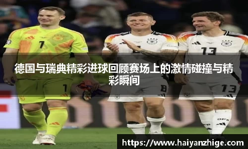德国与瑞典精彩进球回顾赛场上的激情碰撞与精彩瞬间