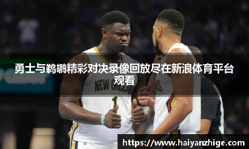 勇士与鹈鹕精彩对决录像回放尽在新浪体育平台观看
