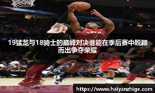 19猛龙与18骑士的巅峰对决谁能在季后赛中脱颖而出争夺荣耀