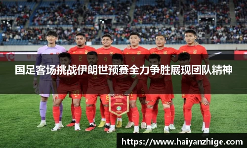 国足客场挑战伊朗世预赛全力争胜展现团队精神