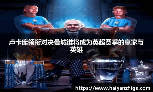 卢卡库领衔对决曼城谁将成为英超赛季的赢家与英雄