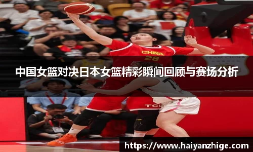 中国女篮对决日本女篮精彩瞬间回顾与赛场分析
