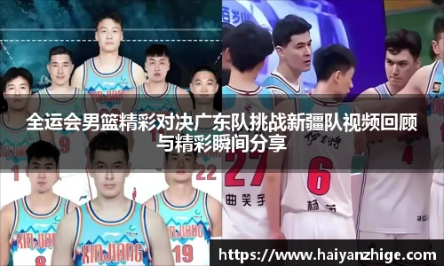 全运会男篮精彩对决广东队挑战新疆队视频回顾与精彩瞬间分享