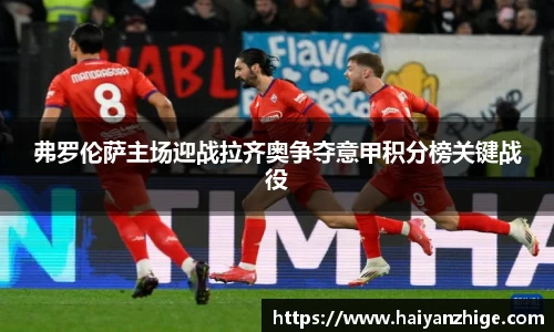 弗罗伦萨主场迎战拉齐奥争夺意甲积分榜关键战役