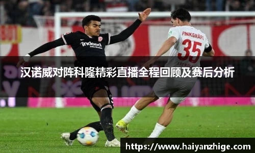 汉诺威对阵科隆精彩直播全程回顾及赛后分析